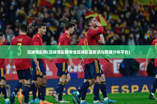 足球竞彩网(足球竞彩网专业足球彩票资讯与数据分析平台)-第2张图片-体育博彩 足球竞彩网(足球竞彩网专业足球彩票资讯与数据分析平台)-第2张图片-体育博彩