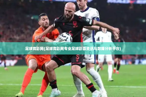 足球竞彩网(足球竞彩网专业足球彩票资讯与数据分析平台)-第3张图片-体育博彩 足球竞彩网(足球竞彩网专业足球彩票资讯与数据分析平台)-第3张图片-体育博彩