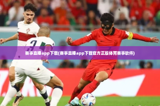 赛事直播app下载(赛事直播app下载官方正版体育赛事软件)-第2张图片-体育博彩