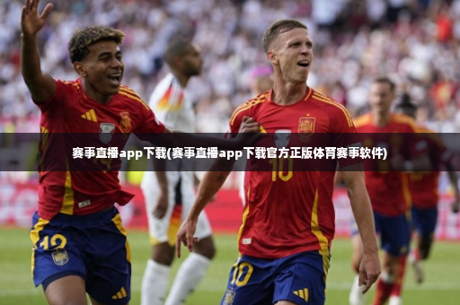 赛事直播app下载(赛事直播app下载官方正版体育赛事软件)
