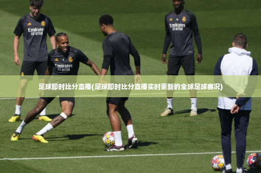 足球即时比分直播(足球即时比分直播实时更新的全球足球赛况)-第4张图片-体育博彩 足球即时比分直播(足球即时比分直播实时更新的全球足球赛况)-第4张图片-体育博彩
