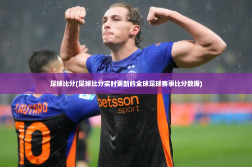 足球比分(足球比分实时更新的全球足球赛事比分数据)-第4张图片-体育博彩 足球比分(足球比分实时更新的全球足球赛事比分数据)-第4张图片-体育博彩