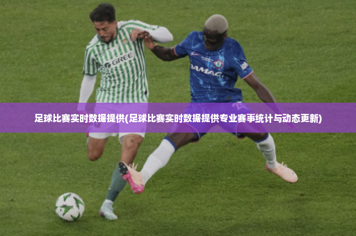 足球比赛实时数据提供(足球比赛实时数据提供专业赛事统计与动态更新)-第2张图片-体育博彩