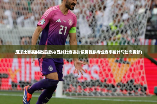 足球比赛实时数据提供(足球比赛实时数据提供专业赛事统计与动态更新)-第3张图片-体育博彩 足球比赛实时数据提供(足球比赛实时数据提供专业赛事统计与动态更新)-第3张图片-体育博彩