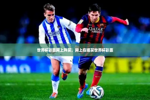 世界杯彩票网上购买，网上在哪买世界杯彩票-第4张图片-体育博彩