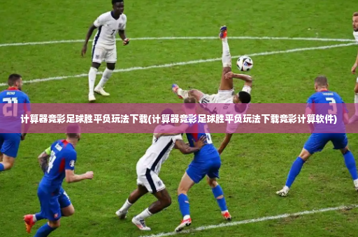 计算器竞彩足球胜平负玩法下载(计算器竞彩足球胜平负玩法下载竞彩计算软件)-第2张图片-体育博彩 计算器竞彩足球胜平负玩法下载(计算器竞彩足球胜平负玩法下载竞彩计算软件)-第2张图片-体育博彩