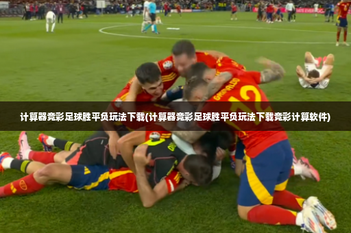 计算器竞彩足球胜平负玩法下载(计算器竞彩足球胜平负玩法下载竞彩计算软件)-第3张图片-体育博彩 计算器竞彩足球胜平负玩法下载(计算器竞彩足球胜平负玩法下载竞彩计算软件)-第3张图片-体育博彩