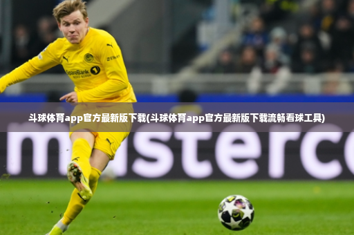 斗球体育app官方最新版下载(斗球体育app官方最新版下载流畅看球工具)-第3张图片-体育博彩 斗球体育app官方最新版下载(斗球体育app官方最新版下载流畅看球工具)-第3张图片-体育博彩