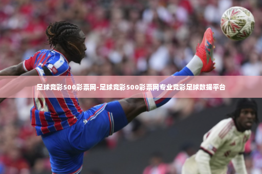 足球竞彩500彩票网-足球竞彩500彩票网专业竞彩足球数据平台-第4张图片-体育博彩