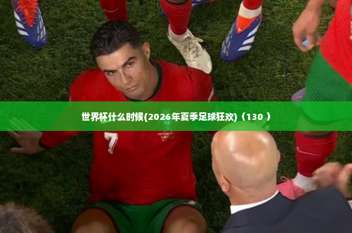 世界杯什么时候(2026年夏季足球狂欢)（130 ）-第3张图片-体育博彩
