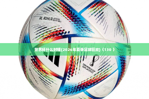 世界杯什么时候(2026年夏季足球狂欢)（130 ）
