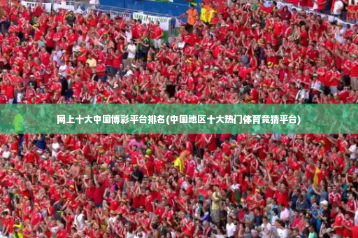 网上十大中国博彩平台排名(中国地区十大热门体育竞猜平台)-第3张图片-体育博彩 网上十大中国博彩平台排名(中国地区十大热门体育竞猜平台)-第3张图片-体育博彩