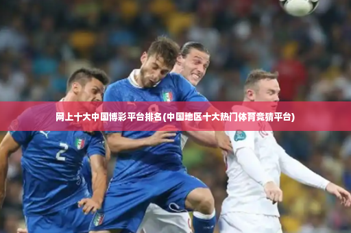 网上十大中国博彩平台排名(中国地区十大热门体育竞猜平台)-第4张图片-体育博彩 网上十大中国博彩平台排名(中国地区十大热门体育竞猜平台)-第4张图片-体育博彩