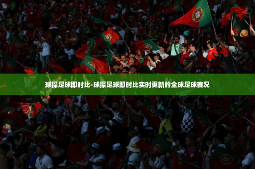 球探足球即时比-球探足球即时比实时更新的全球足球赛况-第4张图片-体育博彩 球探足球即时比-球探足球即时比实时更新的全球足球赛况-第4张图片-体育博彩
