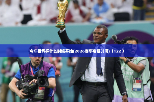 今年世界杯什么时候开始(2026赛事启幕时间)（122 ）-第2张图片-体育博彩