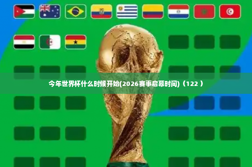 今年世界杯什么时候开始(2026赛事启幕时间)（122 ）