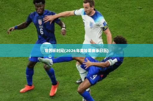 世界杯时间(2026年美加墨赛事日历)-第2张图片-体育博彩