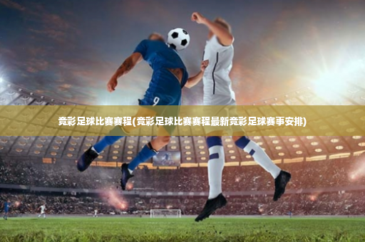 竞彩足球比赛赛程(竞彩足球比赛赛程最新竞彩足球赛事安排)-第4张图片-体育博彩 竞彩足球比赛赛程(竞彩足球比赛赛程最新竞彩足球赛事安排)-第4张图片-体育博彩