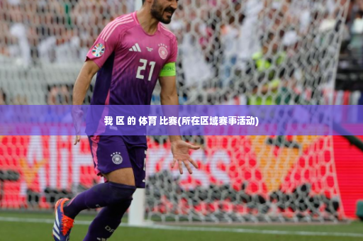 我 区 的 体育 比赛(所在区域赛事活动)-第3张图片-体育博彩