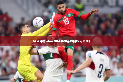 极速体育nba(NBA赛事深度解析与直播)-第3张图片-体育博彩