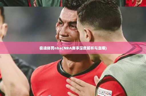 极速体育nba(NBA赛事深度解析与直播)-第4张图片-体育博彩