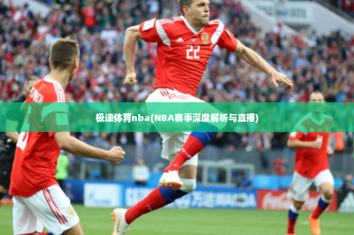 极速体育nba(NBA赛事深度解析与直播)