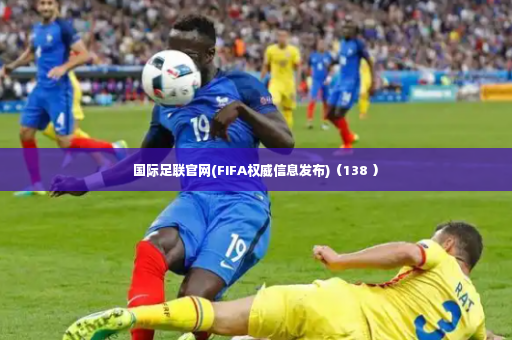 国际足联官网(FIFA权威信息发布)（138 ）-第2张图片-体育博彩