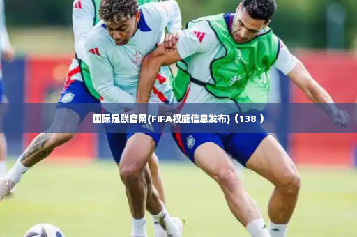 国际足联官网(FIFA权威信息发布)（138 ）-第3张图片-体育博彩