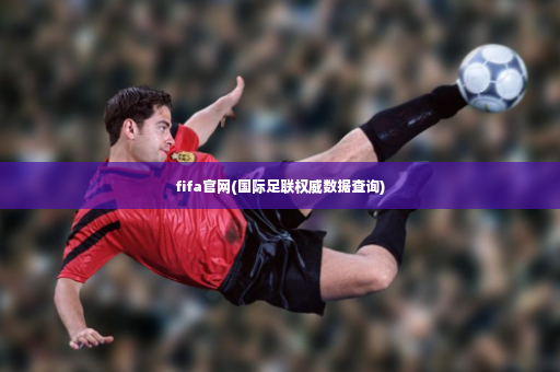 fifa官网(国际足联权威数据查询)