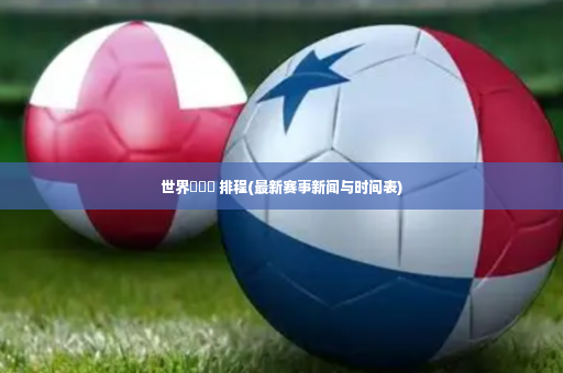 世界盃報導 排程(最新赛事新闻与时间表)-第2张图片-体育博彩 世界盃報導 排程(最新赛事新闻与时间表)-第2张图片-体育博彩