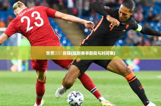 世界盃報導 排程(最新赛事新闻与时间表)