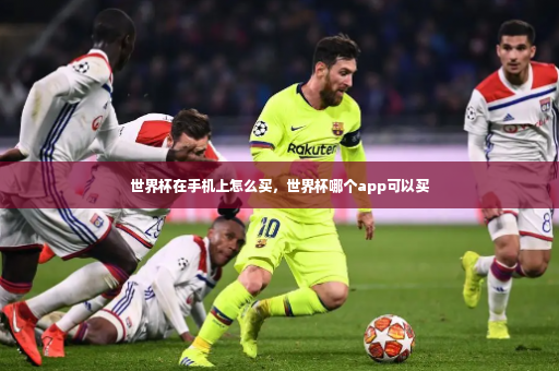世界杯在手机上怎么买，世界杯哪个app可以买