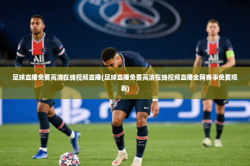 足球直播免费高清在线视频直播(足球直播免费高清在线视频直播全网赛事免费观看)-第4张图片-体育博彩 足球直播免费高清在线视频直播(足球直播免费高清在线视频直播全网赛事免费观看)-第4张图片-体育博彩