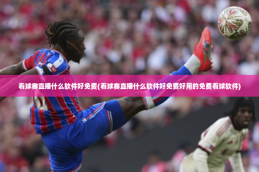 看球赛直播什么软件好免费(看球赛直播什么软件好免费好用的免费看球软件)-第3张图片-体育博彩 看球赛直播什么软件好免费(看球赛直播什么软件好免费好用的免费看球软件)-第3张图片-体育博彩