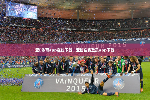 亚慱体育app在线下载，亚搏在线登录app下载