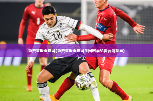 免费直播看球网(免费直播看球网全网赛事免费高清观看)-第4张图片-体育博彩 免费直播看球网(免费直播看球网全网赛事免费高清观看)-第4张图片-体育博彩