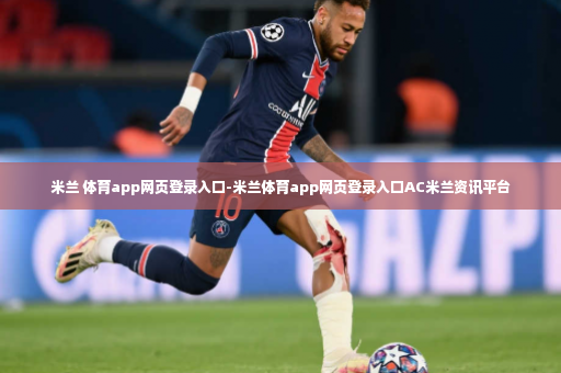 米兰 体育app网页登录入口-米兰体育app网页登录入口AC米兰资讯平台