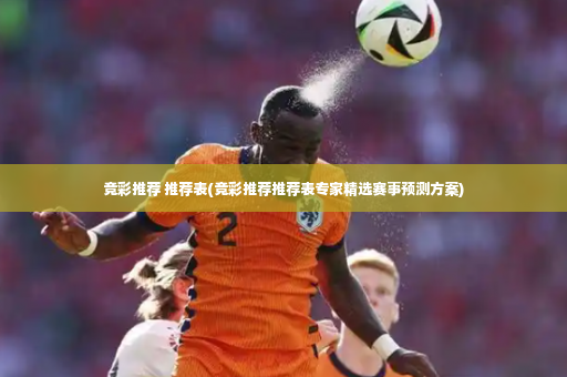 竞彩推荐 推荐表(竞彩推荐推荐表专家精选赛事预测方案)-第3张图片-体育博彩
