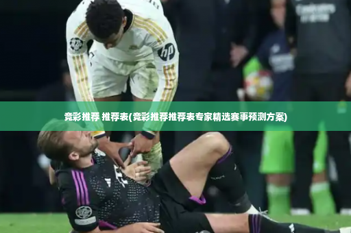 竞彩推荐 推荐表(竞彩推荐推荐表专家精选赛事预测方案)-第4张图片-体育博彩 竞彩推荐 推荐表(竞彩推荐推荐表专家精选赛事预测方案)-第4张图片-体育博彩