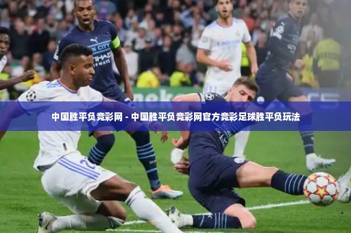 中国胜平负竞彩网 - 中国胜平负竞彩网官方竞彩足球胜平负玩法-第1张图片-体育博彩