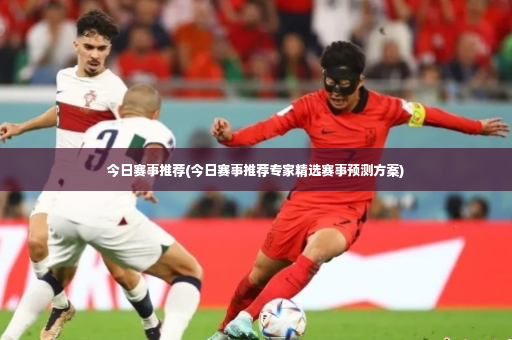 今日赛事推荐(今日赛事推荐专家精选赛事预测方案)-第2张图片-体育博彩 今日赛事推荐(今日赛事推荐专家精选赛事预测方案)-第2张图片-体育博彩