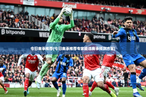 今日赛事推荐(今日赛事推荐专家精选赛事预测方案)-第4张图片-体育博彩 今日赛事推荐(今日赛事推荐专家精选赛事预测方案)-第4张图片-体育博彩