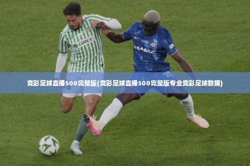 竞彩足球直播500完整版(竞彩足球直播500完整版专业竞彩足球数据)-第3张图片-体育博彩 竞彩足球直播500完整版(竞彩足球直播500完整版专业竞彩足球数据)-第3张图片-体育博彩