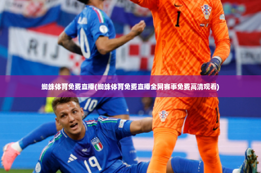 蜘蛛体育免费直播(蜘蛛体育免费直播全网赛事免费高清观看)-第2张图片-体育博彩