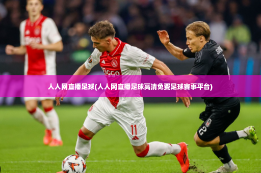 人人网直播足球(人人网直播足球高清免费足球赛事平台)-第3张图片-体育博彩