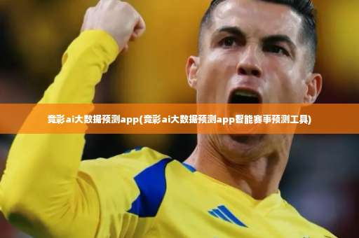 竞彩ai大数据预测app(竞彩ai大数据预测app智能赛事预测工具)-第4张图片-体育博彩