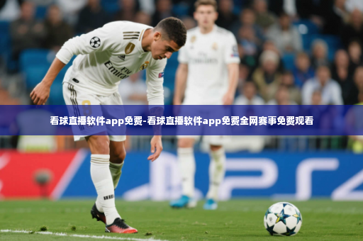 看球直播软件app免费-看球直播软件app免费全网赛事免费观看-第4张图片-体育博彩