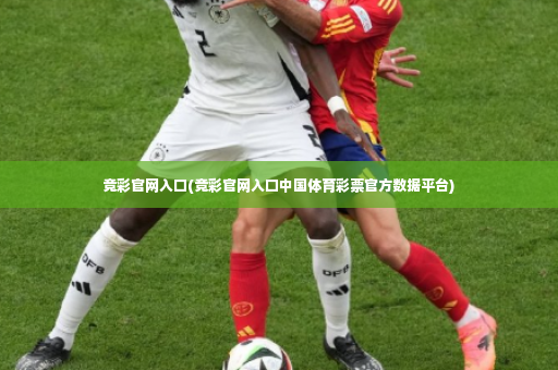 竞彩官网入口(竞彩官网入口中国体育彩票官方数据平台)-第2张图片-体育博彩