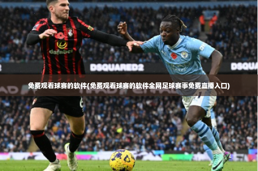 免费观看球赛的软件(免费观看球赛的软件全网足球赛事免费直播入口)-第4张图片-体育博彩