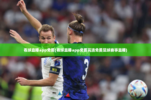 看球直播app免费(看球直播app免费高清免费足球赛事直播)-第3张图片-体育博彩